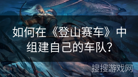 如何在《登山赛车》中组建自己的车队？