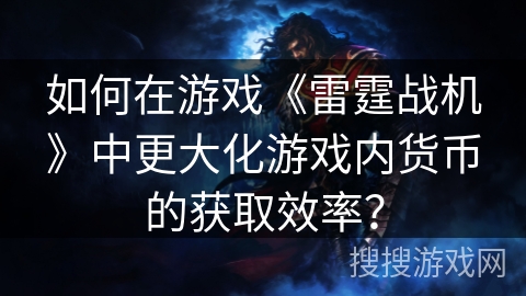 如何在游戏《雷霆战机》中更大化游戏内货币的获取效率？