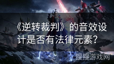 《逆转裁判》的音效设计是否有法律元素? 《逆转裁判》的音效设计是否有法律元素?