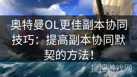 奥特曼OL更佳副本协同技巧：提高副本协同默契的方法！