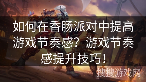 如何在香肠派对中提高游戏节奏感?游戏节奏感提升技巧! 如何在香肠派对中提高游戏节奏感?游戏节奏感提升技巧!