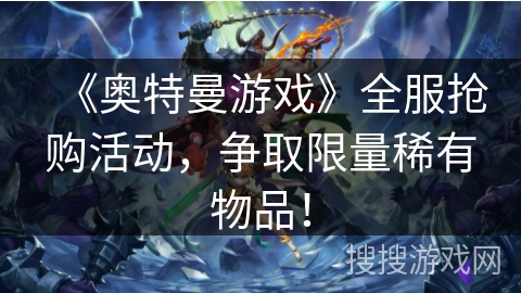 《奥特曼游戏》全服抢购活动，争取限量稀有物品！