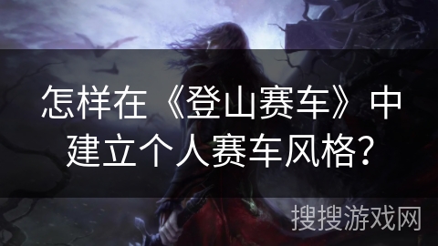 怎样在《登山赛车》中建立个人赛车风格？