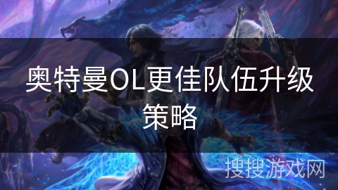 奥特曼OL更佳队伍升级策略