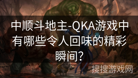中顺斗地主-QKA游戏中有哪些令人回味的精彩瞬间？