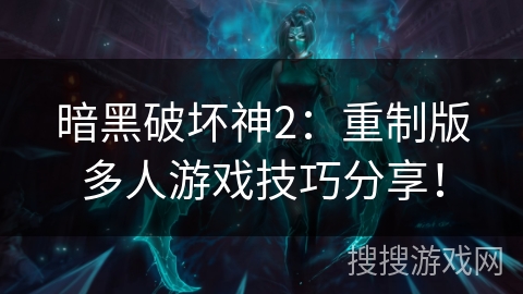 暗黑破坏神2：重制版多人游戏技巧分享！