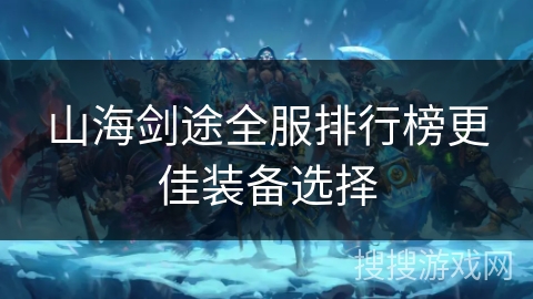 山海剑途全服排行榜更佳装备选择