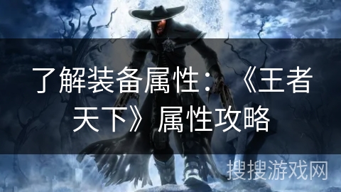 了解装备属性:《王者天下》属性攻略 了解装备属性:《王者天下》属性攻略