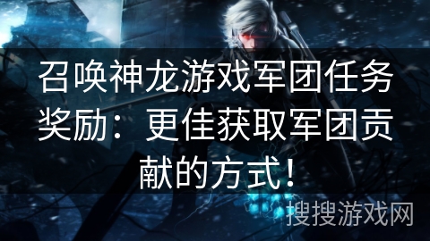 召唤神龙游戏军团任务奖励：更佳获取军团贡献的方式！