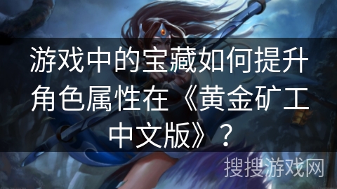 游戏中的宝藏如何提升角色属性在《黄金矿工中文版》？