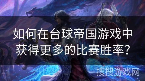 如何在台球帝国游戏中获得更多的比赛胜率？