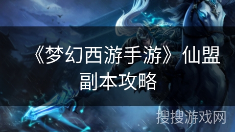 《梦幻西游手游》仙盟副本攻略