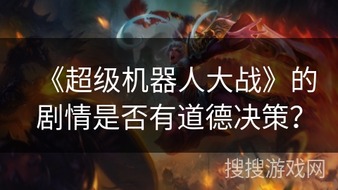 《超级机器人大战》的剧情是否有道德决策？