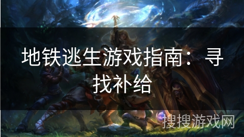 地铁逃生游戏指南:寻找补给 地铁逃生游戏指南:寻找补给