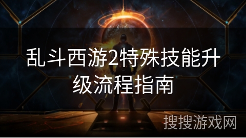 乱斗西游2特殊技能升级流程指南