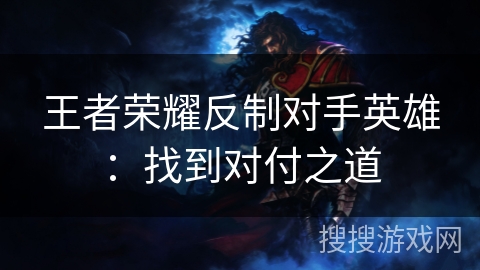 王者荣耀反制对手英雄：找到对付之道
