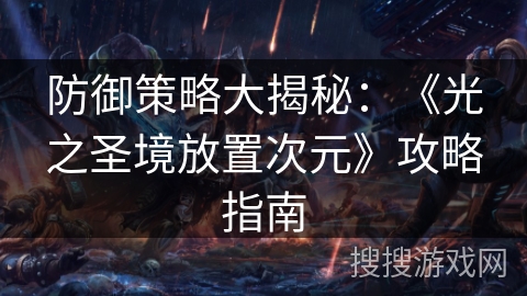 防御策略大揭秘：《光之圣境放置次元》攻略指南