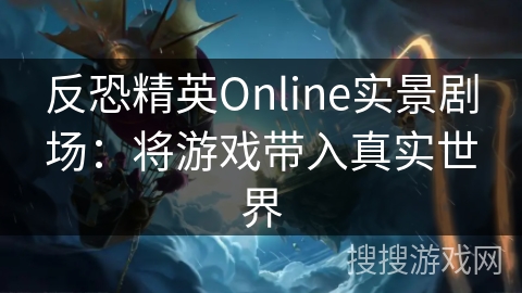 反恐精英Online实景剧场：将游戏带入真实世界