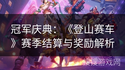 冠军庆典：《登山赛车》赛季结算与奖励解析