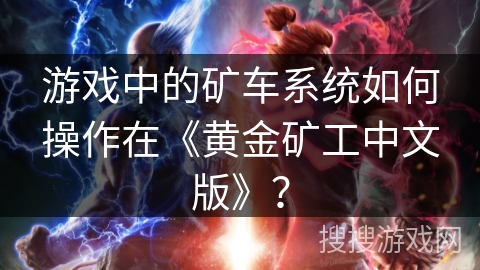 游戏中的矿车系统如何操作在《黄金矿工中文版》？