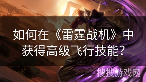 如何在《雷霆战机》中获得高级飞行技能？