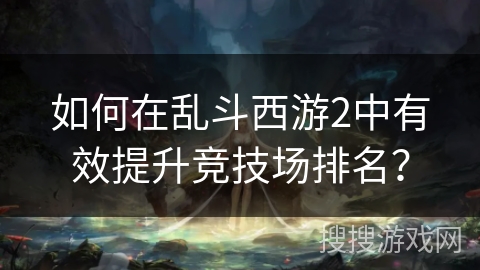 如何在乱斗西游2中有效提升竞技场排名？