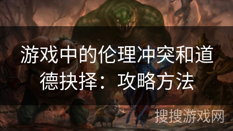 游戏中的伦理冲突和道德抉择：攻略方法