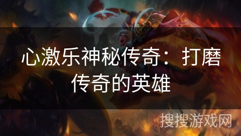 心激乐神秘传奇：打磨传奇的英雄