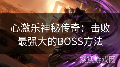 心激乐神秘传奇:击败最强大的BOSS方法 心激乐神秘传奇:击败最强大的BOSS方法