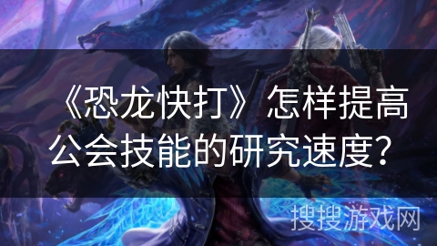 《恐龙快打》怎样提高公会技能的研究速度？
