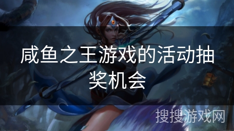 咸鱼之王游戏的活动抽奖机会 咸鱼之王游戏的活动抽奖机会