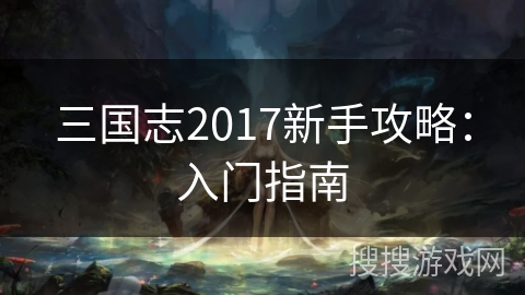 三国志2017新手攻略：入门指南