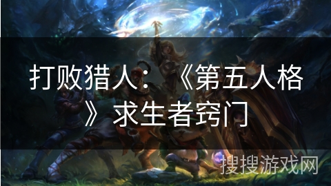 打败猎人：《第五人格》求生者窍门