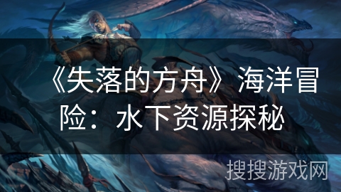《失落的方舟》海洋冒险：水下资源探秘