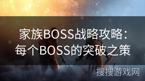 家族BOSS战略攻略：每个BOSS的突破之策