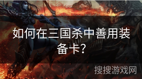 如何在三国杀中善用装备卡？