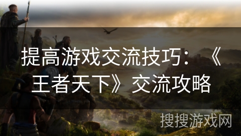 提高游戏交流技巧：《王者天下》交流攻略