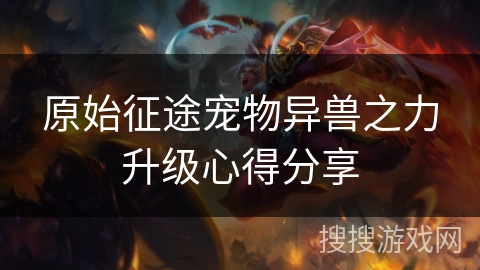 原始征途宠物异兽之力升级心得分享