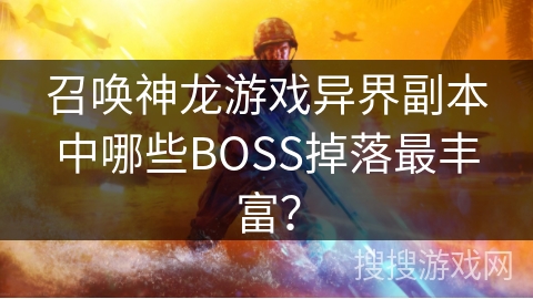 召唤神龙游戏异界副本中哪些BOSS掉落最丰富？