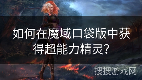 如何在魔域口袋版中获得超能力精灵？
