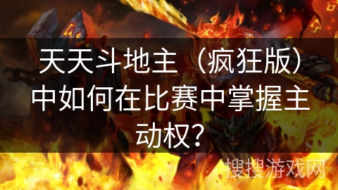 天天斗地主（疯狂版）中如何在比赛中掌握主动权？