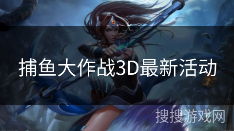 捕鱼大作战3D最新活动 捕鱼大作战3D最新活动