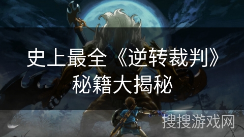 史上最全《逆转裁判》秘籍大揭秘