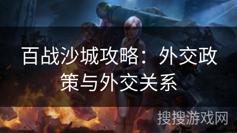 百战沙城攻略：外交政策与外交关系