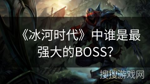 《冰河时代》中谁是最强大的BOSS？