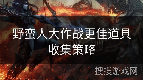 野蛮人大作战更佳道具收集策略