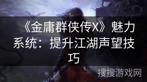 《金庸群侠传X》魅力系统:提升江湖声望技巧 《金庸群侠传X》魅力系统:提升江湖声望技巧