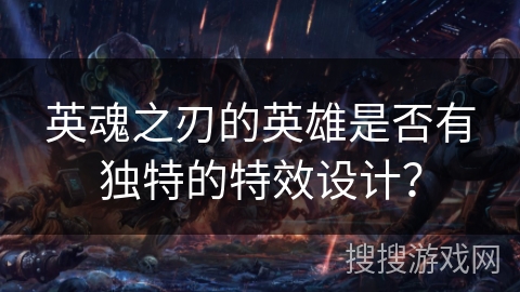 英魂之刃的英雄是否有独特的特效设计？