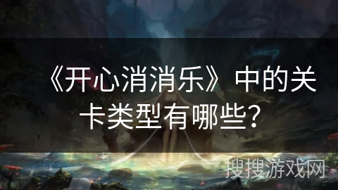 《开心消消乐》中的关卡类型有哪些？