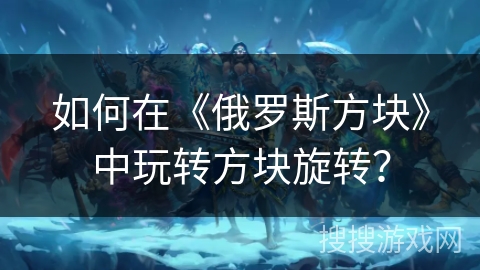 如何在《俄罗斯方块》中玩转方块旋转？